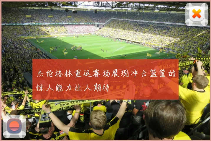 杰伦格林重返赛场展现冲击篮筐的惊人能力让人期待