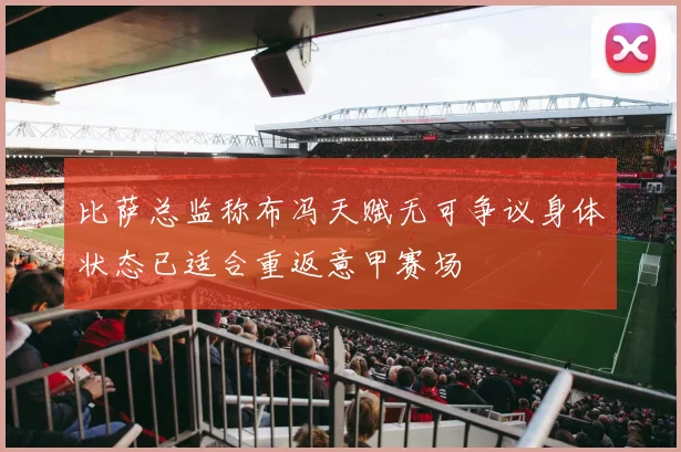比萨总监称布冯天赋无可争议身体状态已适合重返意甲赛场