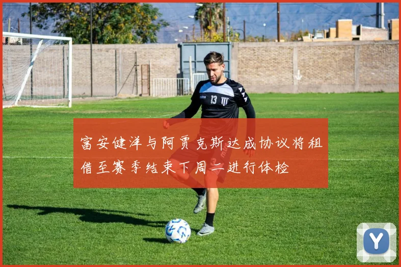 富安健洋与阿贾克斯达成协议将租借至赛季结束下周二进行体检