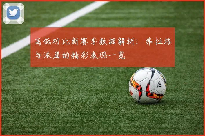 高低对比新赛季数据解析：弗拉格与浓眉的精彩表现一览