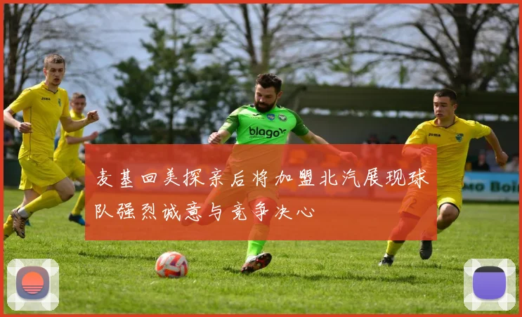 麦基回美探亲后将加盟北汽展现球队强烈诚意与竞争决心